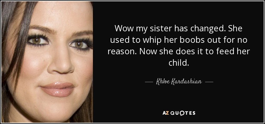 https://www.azquotes.com/picture-quotes/quote-wow-my-sister-has-changed-she-used-to-whip-her-boobs-out-for-no-reason-now-she-does-khloe-kardashian-63-63-38.jpg