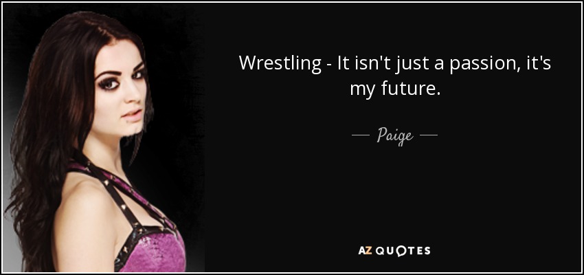 Wrestling - It isn't just a passion, it's my future. - Paige
