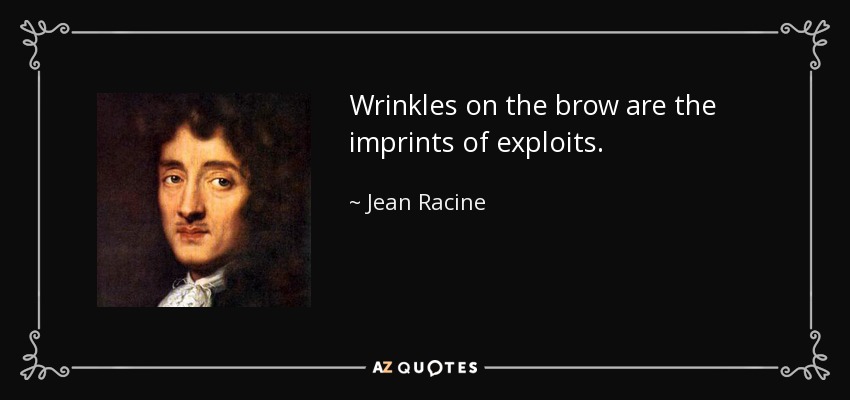 Wrinkles on the brow are the imprints of exploits. - Jean Racine