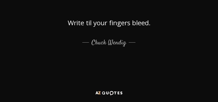 Write til your fingers bleed. - Chuck Wendig