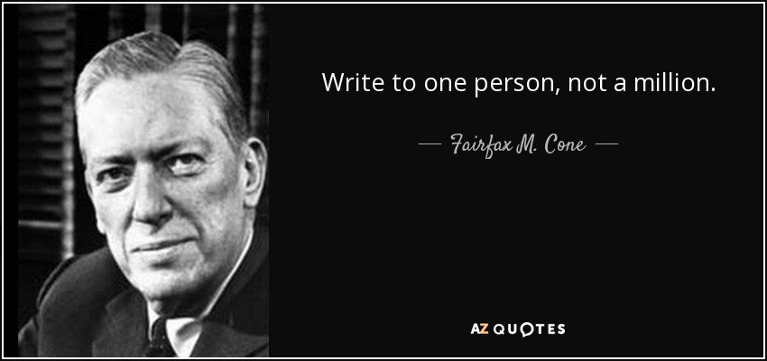 Write to one person, not a million. - Fairfax M. Cone