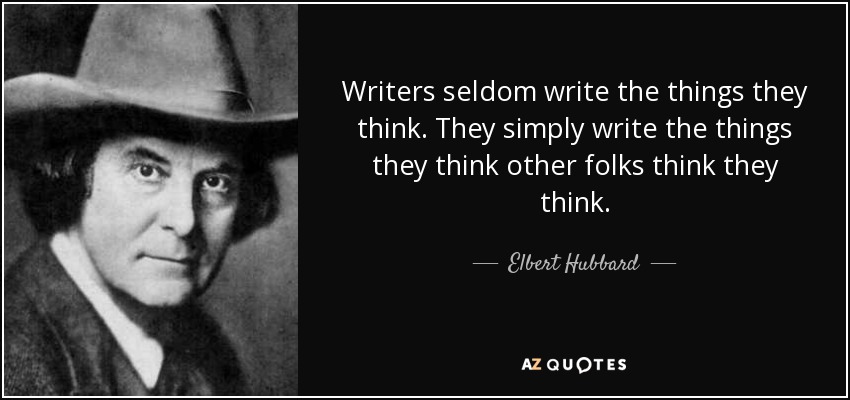 Writers seldom write the things they think. They simply write the things they think other folks think they think. - Elbert Hubbard