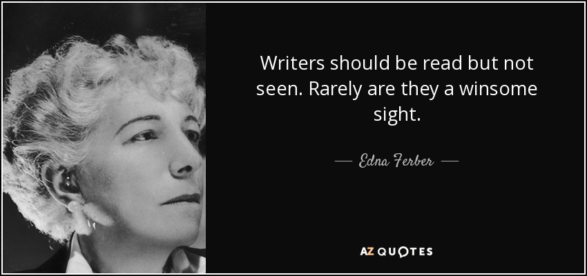 Writers should be read but not seen. Rarely are they a winsome sight. - Edna Ferber