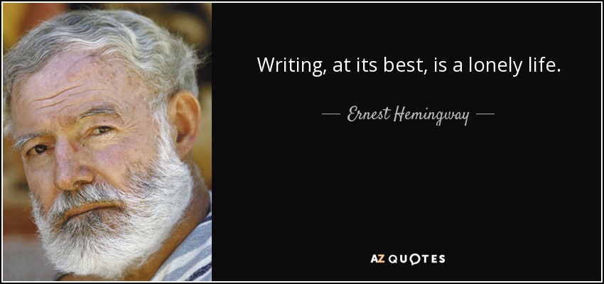 Writing, at its best, is a lonely life. - Ernest Hemingway