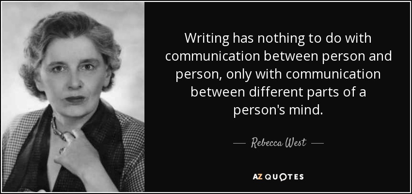 Writing has nothing to do with communication between person and person, only with communication between different parts of a person's mind. - Rebecca West