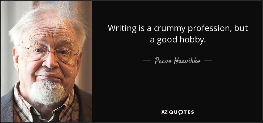 Writing is a crummy profession, but a good hobby. - Paavo Haavikko