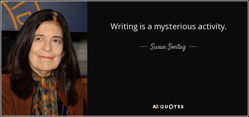 Writing is a mysterious activity. - Susan Sontag