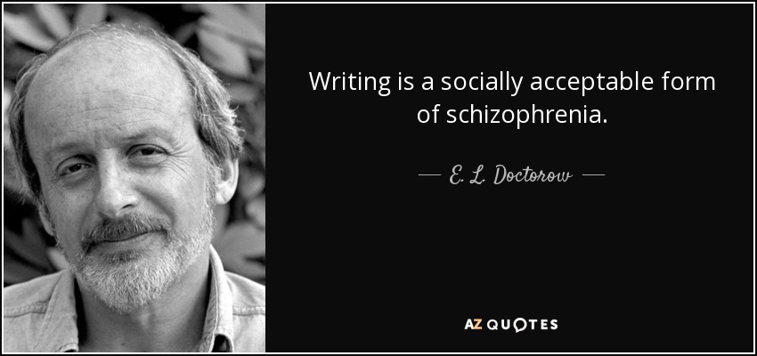 Writing is a socially acceptable form of schizophrenia. - E. L. Doctorow