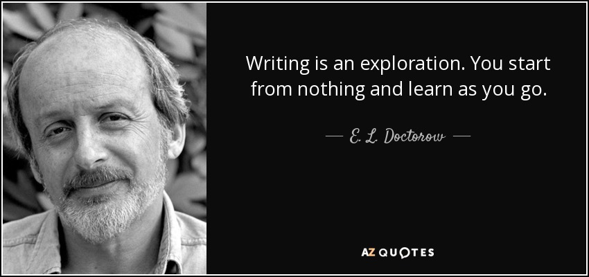 Writing is an exploration. You start from nothing and learn as you go. - E. L. Doctorow
