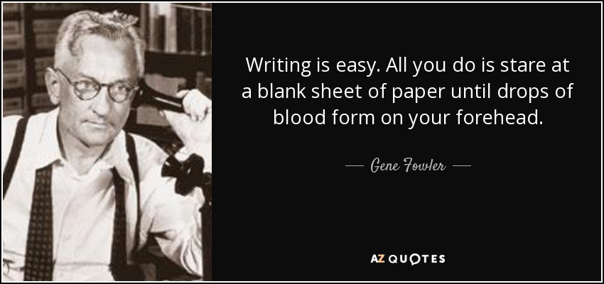 Writing is easy. All you do is stare at a blank sheet of paper until drops of blood form on your forehead. - Gene Fowler