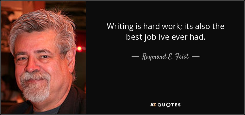 Writing is hard work; its also the best job Ive ever had. - Raymond E. Feist