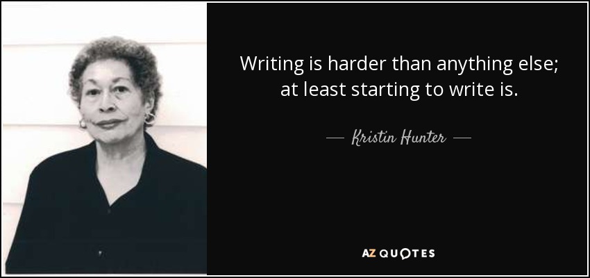Writing is harder than anything else; at least starting to write is. - Kristin Hunter