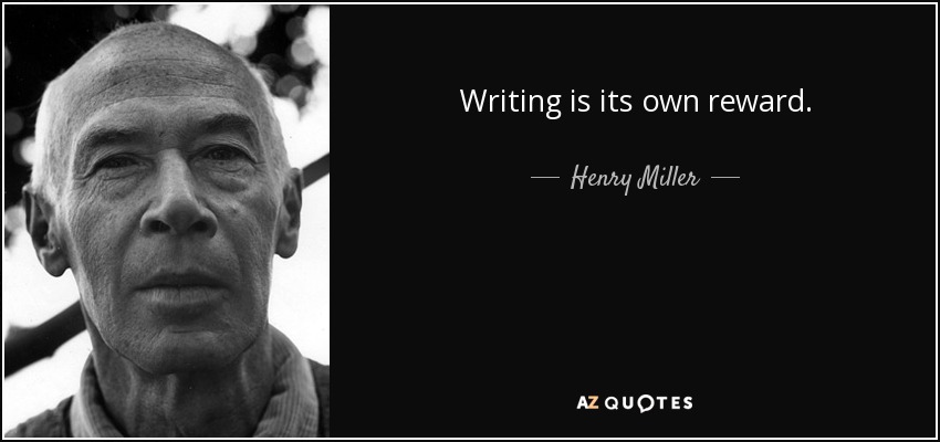 Writing is its own reward. - Henry Miller