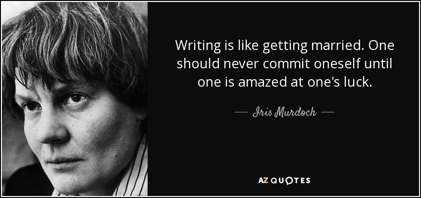 Writing is like getting married. One should never commit oneself until one is amazed at one's luck. - Iris Murdoch