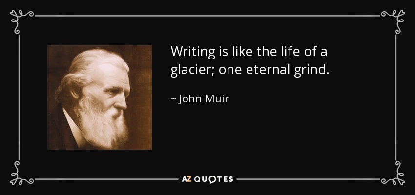 Writing is like the life of a glacier; one eternal grind. - John Muir
