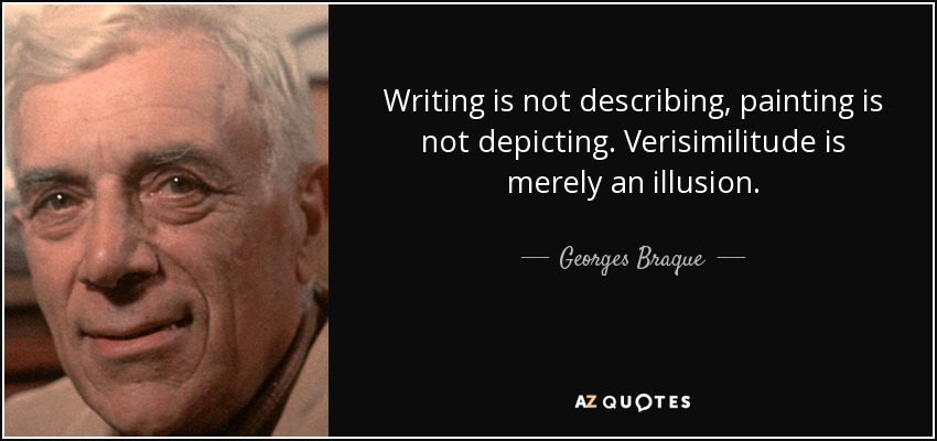 Writing is not describing, painting is not depicting. Verisimilitude is merely an illusion. - Georges Braque