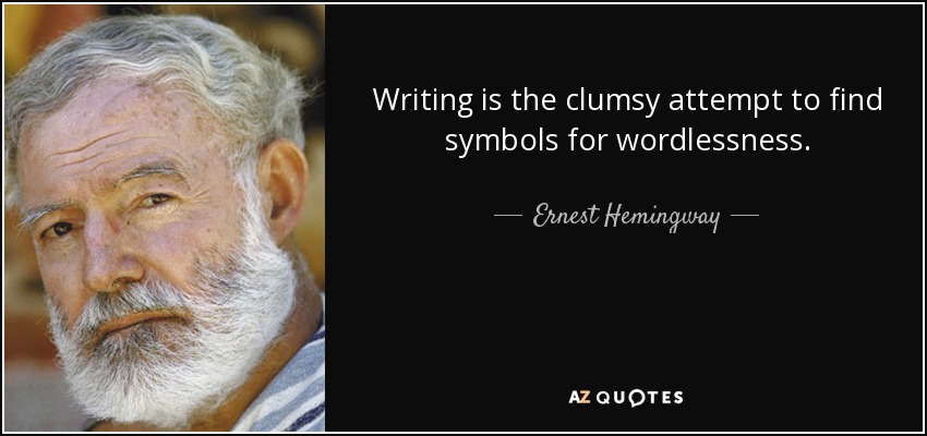 Writing is the clumsy attempt to find symbols for wordlessness. - Ernest Hemingway