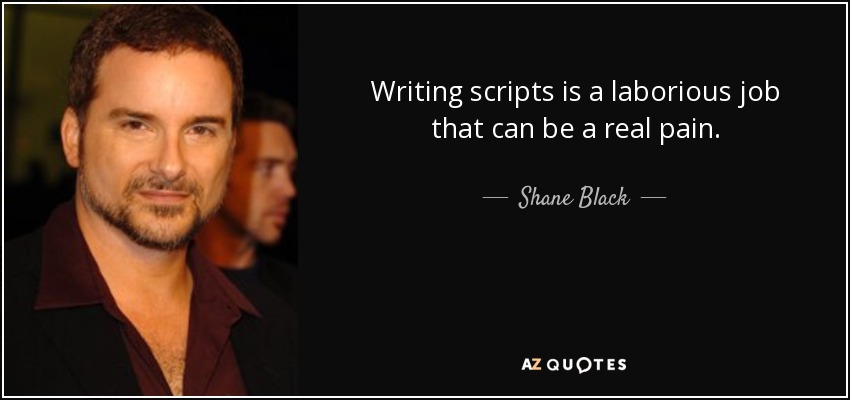 Writing scripts is a laborious job that can be a real pain. - Shane Black