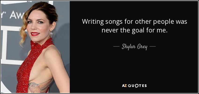 Writing songs for other people was never the goal for me. - Skylar Grey