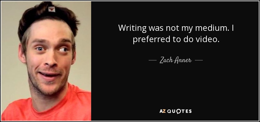 Writing was not my medium. I preferred to do video. - Zach Anner