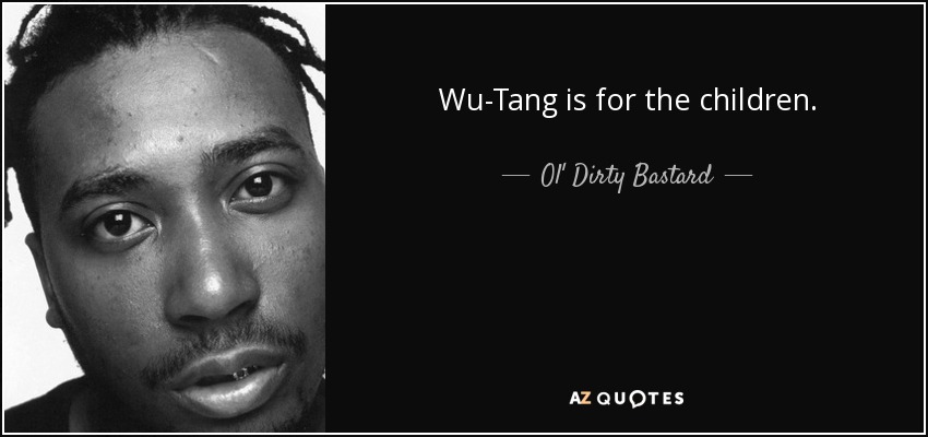 Wu-Tang is for the children. - Ol' Dirty Bastard