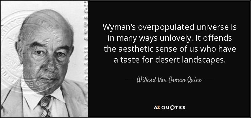 Wyman's overpopulated universe is in many ways unlovely. It offends the aesthetic sense of us who have a taste for desert landscapes. - Willard Van Orman Quine
