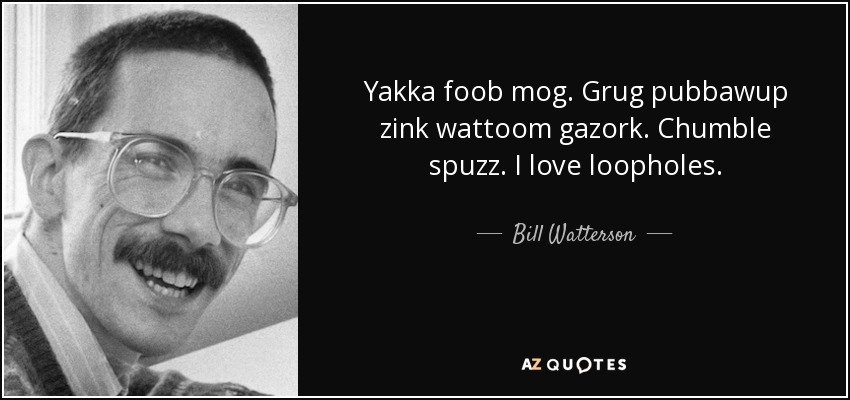 Yakka foob mog. Grug pubbawup zink wattoom gazork. Chumble spuzz. I love loopholes. - Bill Watterson