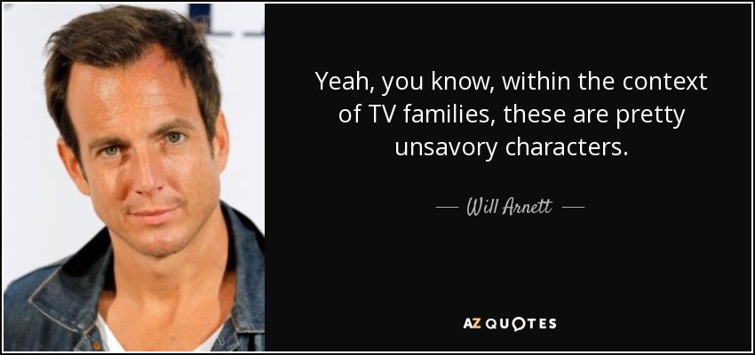 Yeah, you know, within the context of TV families, these are pretty unsavory characters. - Will Arnett