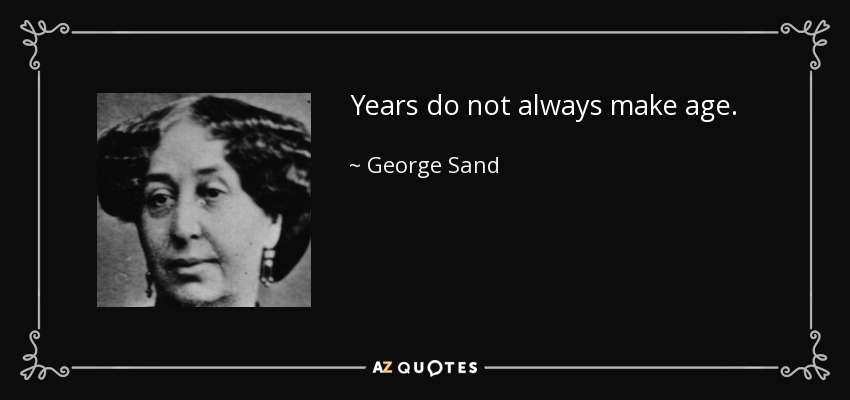 Years do not always make age. - George Sand