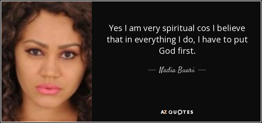 Yes I am very spiritual cos I believe that in everything I do, I have to put God first. - Nadia Buari