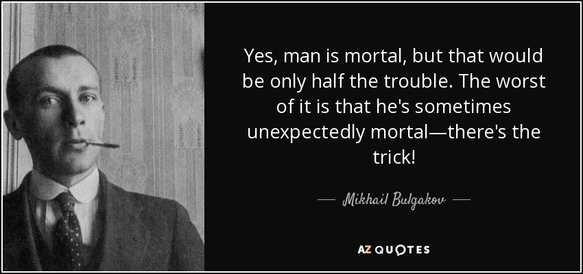 Yes, man is mortal, but that would be only half the trouble. The worst of it is that he's sometimes unexpectedly mortal—there's the trick! - Mikhail Bulgakov