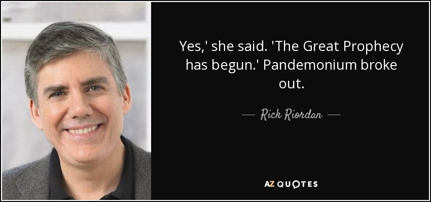 Yes,' she said. 'The Great Prophecy has begun.' Pandemonium broke out. - Rick Riordan