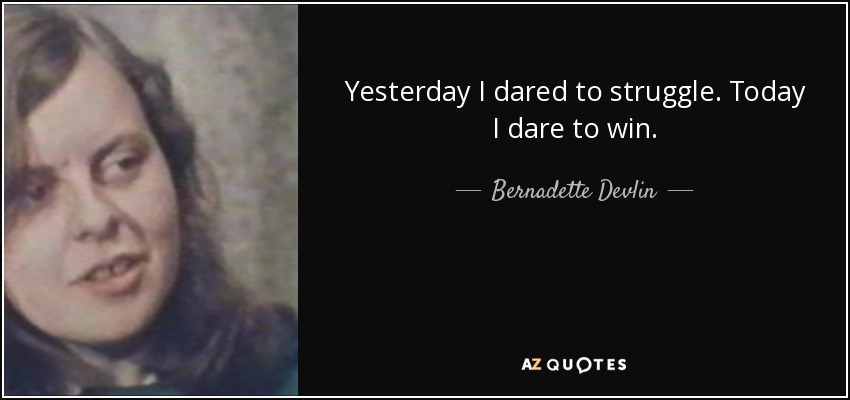 Yesterday I dared to struggle. Today I dare to win. - Bernadette Devlin