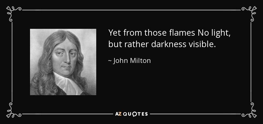 Yet from those flames No light, but rather darkness visible. - John Milton