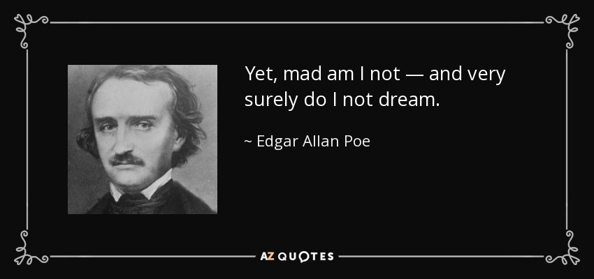 Yet, mad am I not — and very surely do I not dream. - Edgar Allan Poe