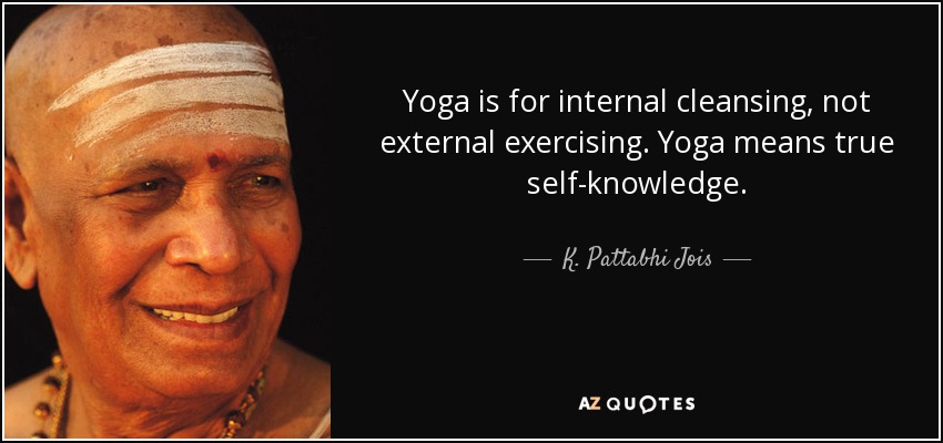 Yoga is for internal cleansing, not external exercising. Yoga means true self-knowledge. - K. Pattabhi Jois