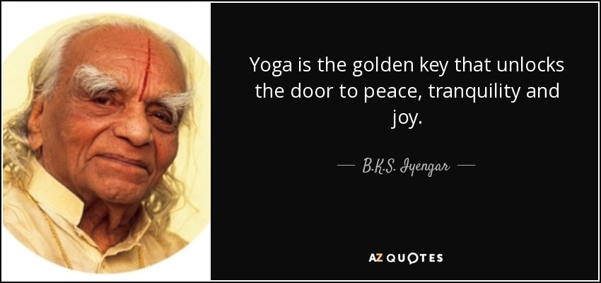 Yoga is the golden key that unlocks the door to peace, tranquility and joy. - B.K.S. Iyengar