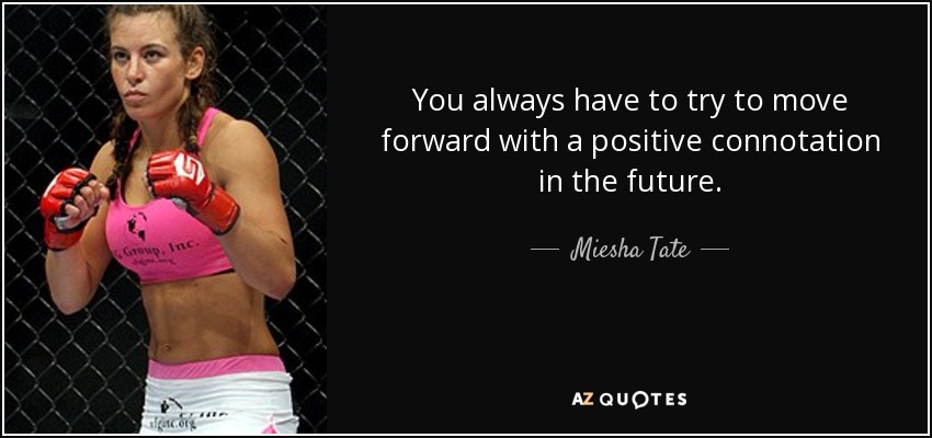 You always have to try to move forward with a positive connotation in the future. - Miesha Tate