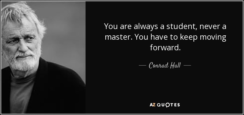 You are always a student, never a master. You have to keep moving forward. - Conrad Hall