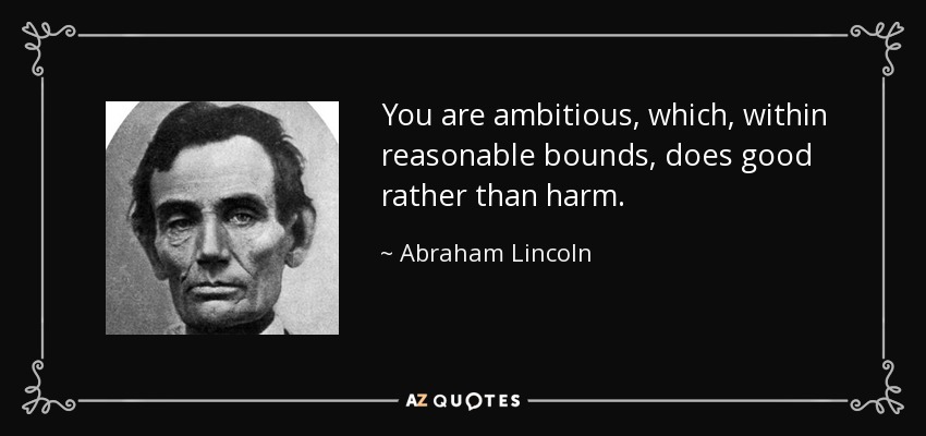 You are ambitious, which, within reasonable bounds, does good rather than harm. - Abraham Lincoln