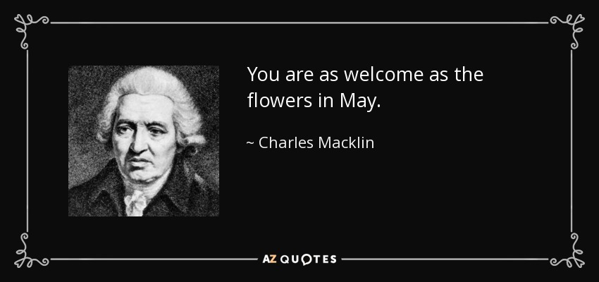 You are as welcome as the flowers in May. - Charles Macklin