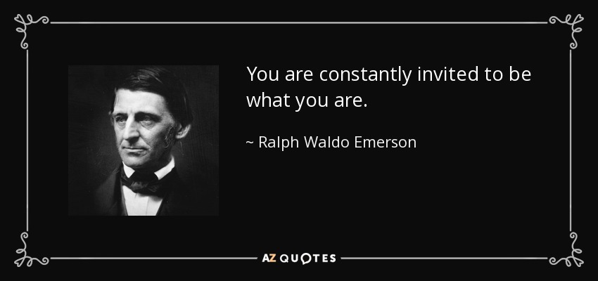 You are constantly invited to be what you are. - Ralph Waldo Emerson