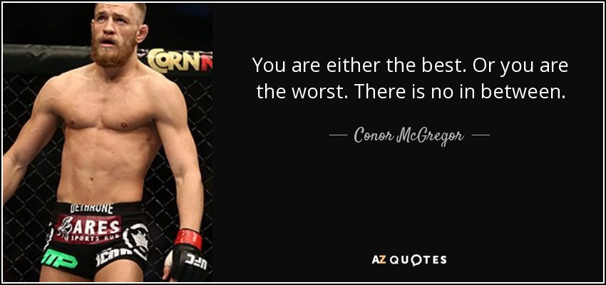 You are either the best. Or you are the worst. There is no in between. - Conor McGregor