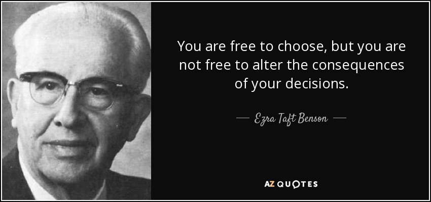 You are free to choose, but you are not free to alter the consequences of your decisions. - Ezra Taft Benson