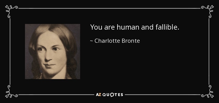 You are human and fallible. - Charlotte Bronte