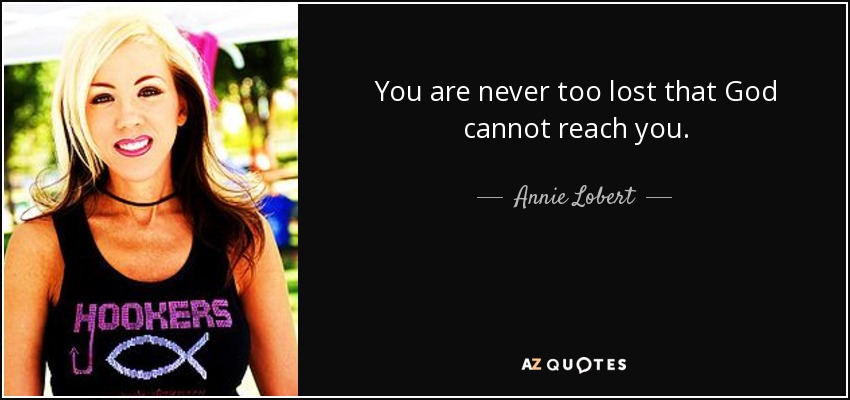 You are never too lost that God cannot reach you. - Annie Lobert