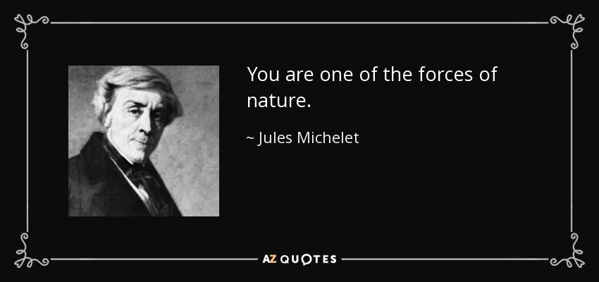 You are one of the forces of nature. - Jules Michelet
