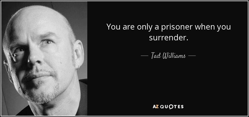 You are only a prisoner when you surrender. - Tad Williams