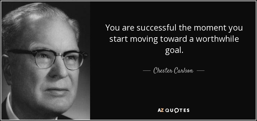 You are successful the moment you start moving toward a worthwhile goal. - Chester Carlson