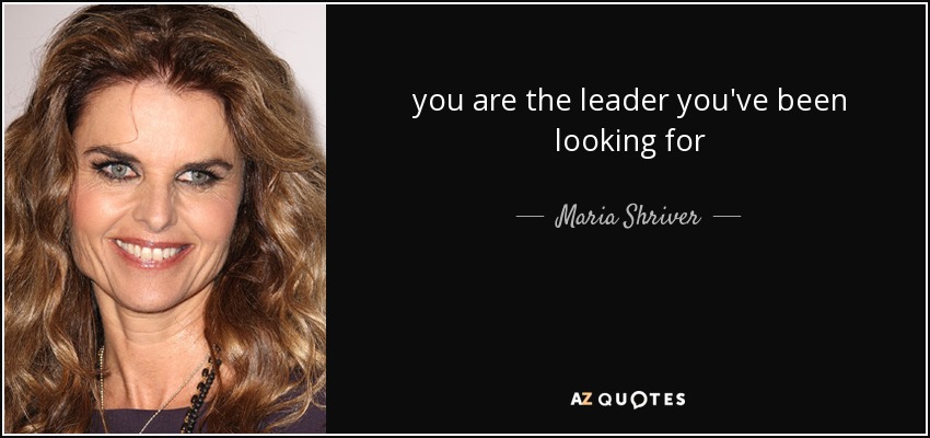 you are the leader you've been looking for - Maria Shriver